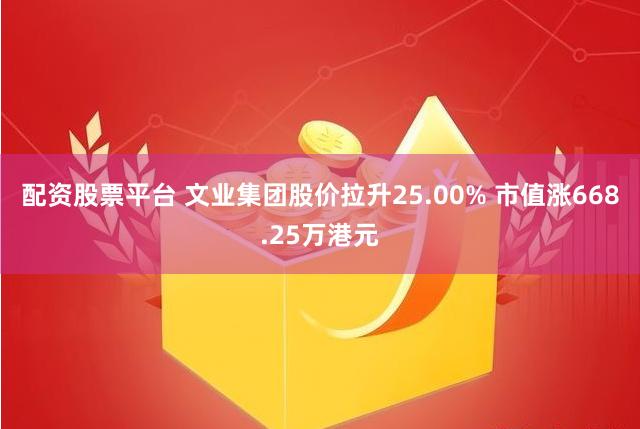 配资股票平台 文业集团股价拉升25.00% 市值涨668.25万港元