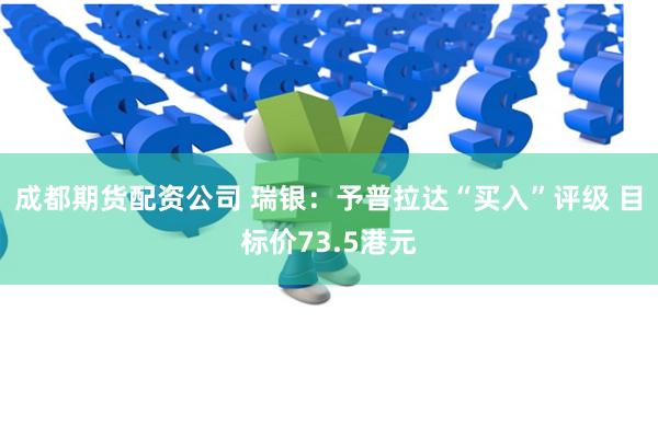 成都期货配资公司 瑞银：予普拉达“买入”评级 目标价73.5港元