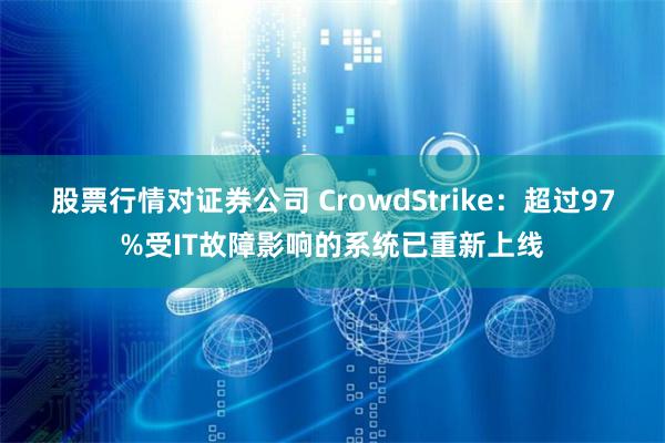 股票行情对证券公司 CrowdStrike：超过97%受IT故障影响的系统已重新上线