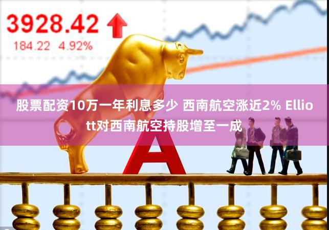 股票配资10万一年利息多少 西南航空涨近2% Elliott对西南航空持股增至一成