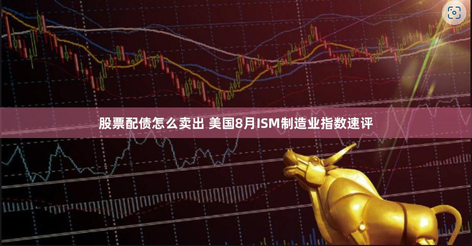 股票配债怎么卖出 美国8月ISM制造业指数速评