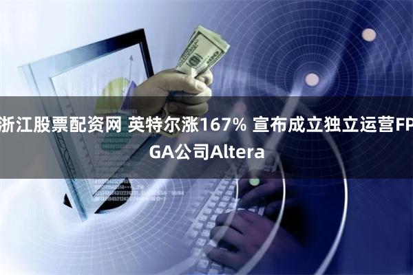 浙江股票配资网 英特尔涨167% 宣布成立独立运营FPGA公司Altera