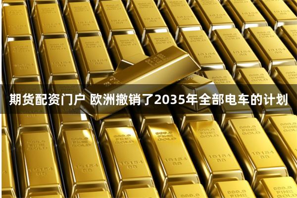 期货配资门户 欧洲撤销了2035年全部电车的计划