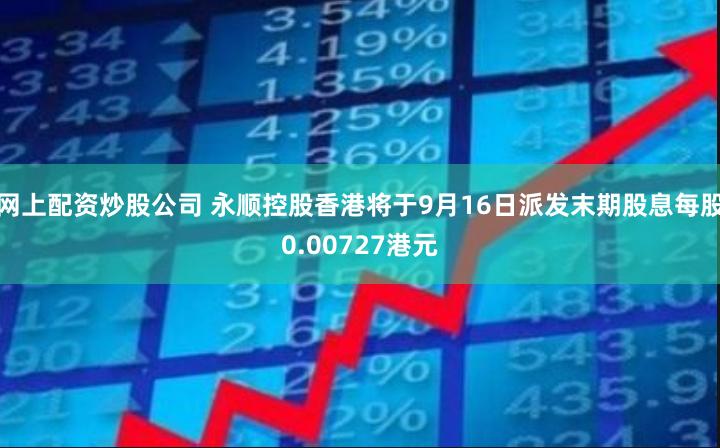 网上配资炒股公司 永顺控股香港将于9月16日派发末期股息每股0.00727港元