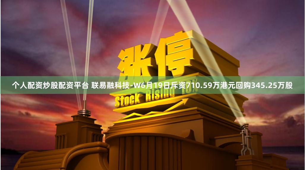 个人配资炒股配资平台 联易融科技-W6月19日斥资710.59万港元回购345.25万股