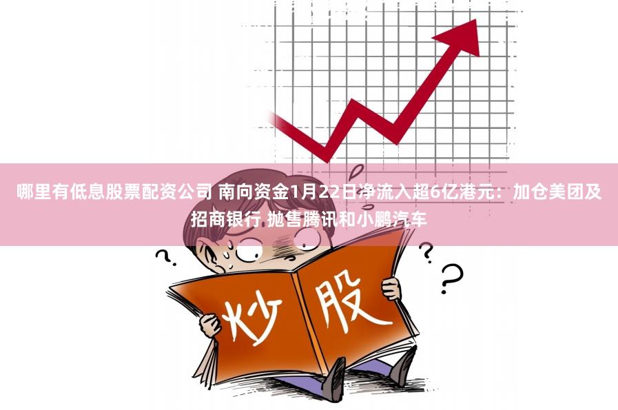 哪里有低息股票配资公司 南向资金1月22日净流入超6亿港元：加仓美团及招商银行 抛售腾讯和小鹏汽车