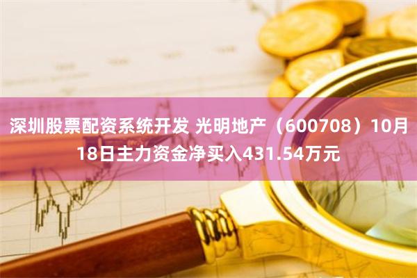 深圳股票配资系统开发 光明地产（600708）10月18日主力资金净买入431.54万元