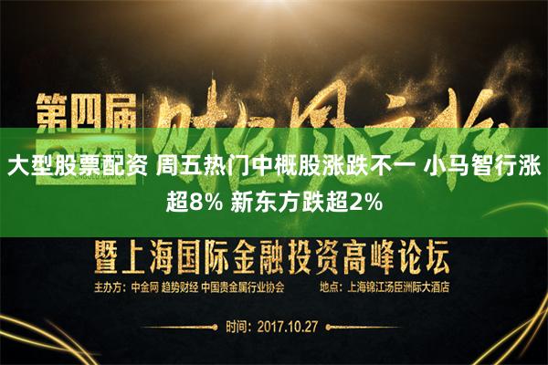 大型股票配资 周五热门中概股涨跌不一 小马智行涨超8% 新东方跌超2%