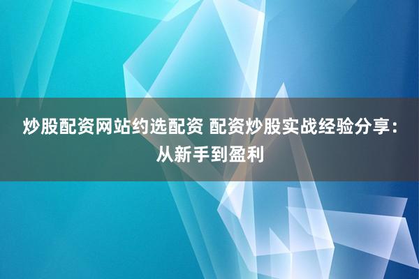 炒股配资网站约选配资 配资炒股实战经验分享：从新手到盈利