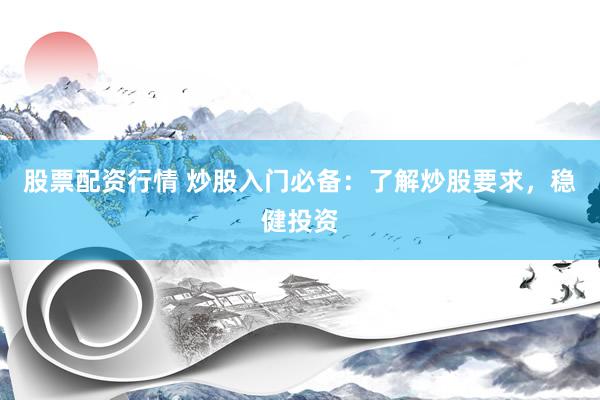股票配资行情 炒股入门必备：了解炒股要求，稳健投资