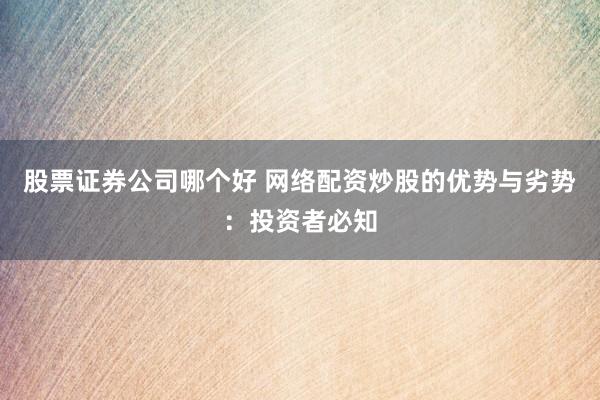 股票证券公司哪个好 网络配资炒股的优势与劣势：投资者必知